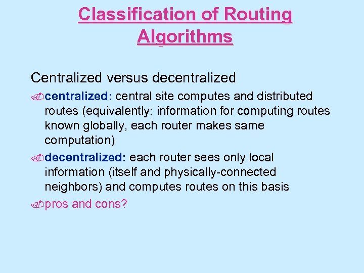 Classification of Routing Algorithms Centralized versus decentralized: central site computes and distributed routes (equivalently: