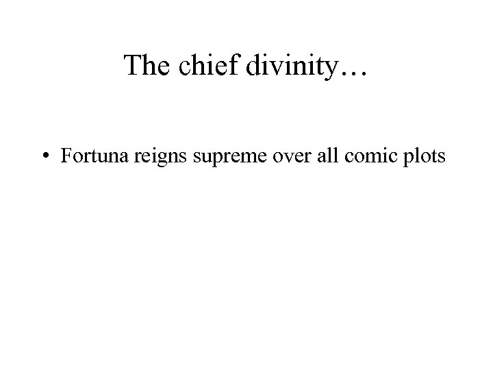 The chief divinity… • Fortuna reigns supreme over all comic plots 