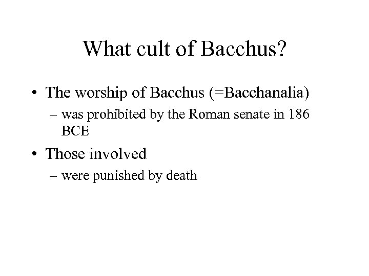 What cult of Bacchus? • The worship of Bacchus (=Bacchanalia) – was prohibited by