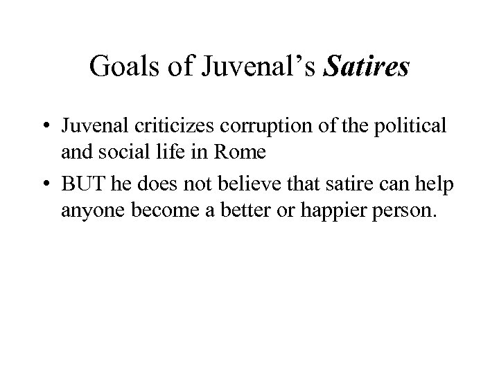 Goals of Juvenal’s Satires • Juvenal criticizes corruption of the political and social life