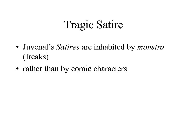 Tragic Satire • Juvenal’s Satires are inhabited by monstra (freaks) • rather than by