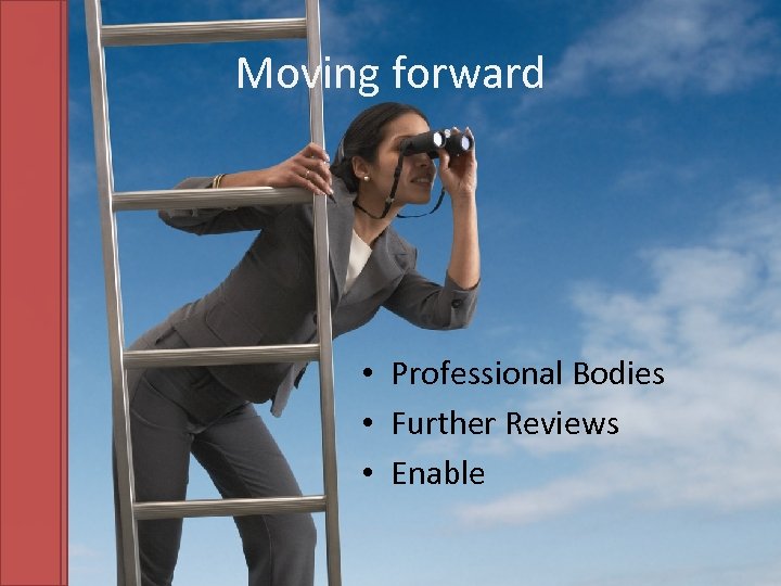 Moving forward • Professional Bodies • Further Reviews • Enable 