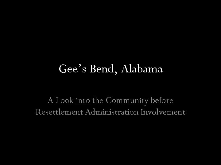 Gee’s Bend, Alabama A Look into the Community before Resettlement Administration Involvement 