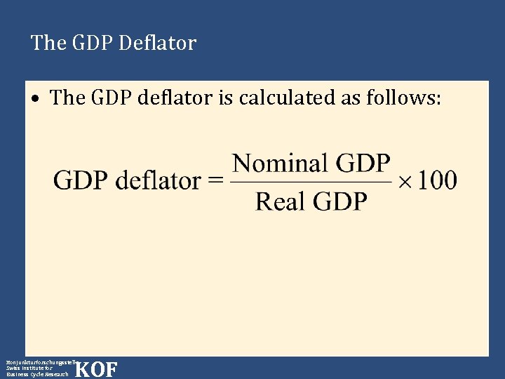 The GDP Deflator • The GDP deflator is calculated as follows: KOF Konjunkturforschungsstelle Swiss