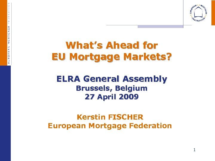  What’s Ahead for EU Mortgage Markets? ELRA General Assembly Brussels, Belgium 27 April