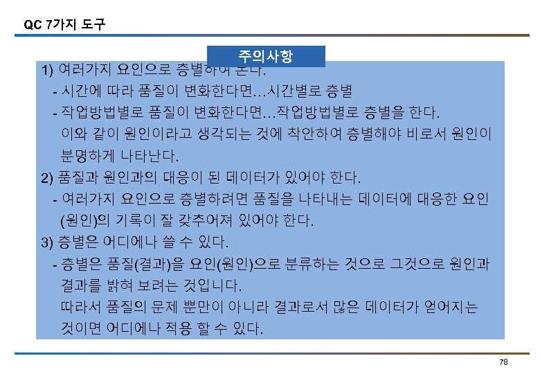 QC 7가지 도구 주의사항 1) 여러가지 요인으로 층별하여 본다. - 시간에 따라 품질이 변화한다면…시간별로