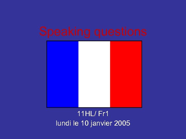 Speaking questions 11 HL/ Fr 1 lundi le 10 janvier 2005 