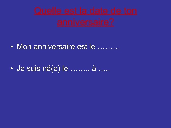 Quelle est la date de ton anniversaire? • Mon anniversaire est le ……… •