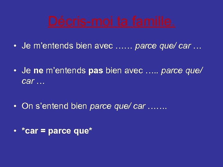 Décris-moi ta famille. • Je m’entends bien avec …… parce que/ car … •