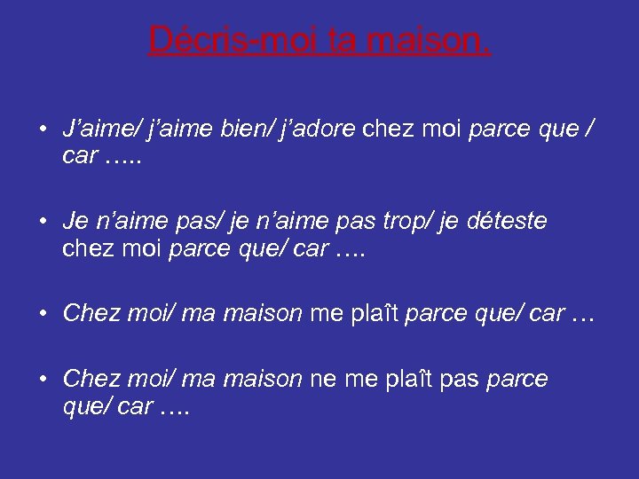 Décris-moi ta maison. • J’aime/ j’aime bien/ j’adore chez moi parce que / car