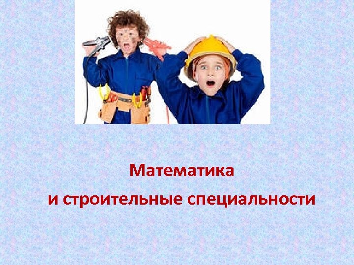 Математика и строительные специальности 