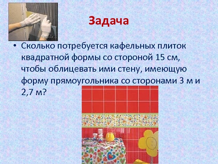 Сколько потребуется квадратных кафельных. Сколько потребуется. Сколько потребуется кафельных плиток квадратной формы со стороной 15. Задачи сколько понадобится плиток. Сколько потребуется кафельных плиток квадратной формы.