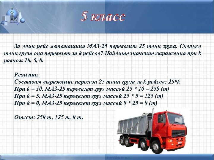 5 класс За один рейс автомашина МАЗ-25 перевозит 25 тонн груза. Сколько тонн груза