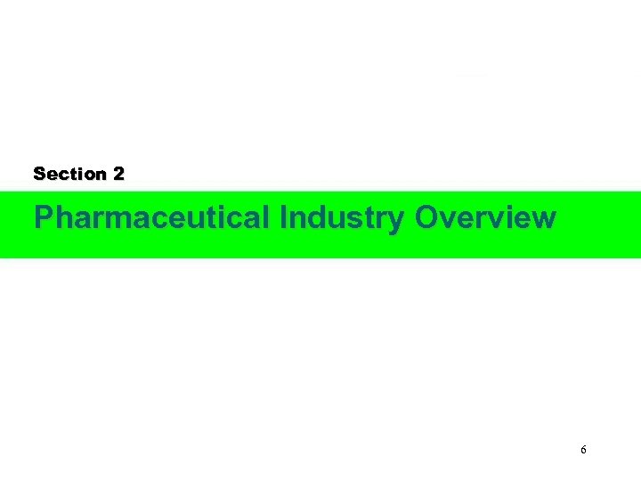 Section 2 Pharmaceutical Industry Overview 6 