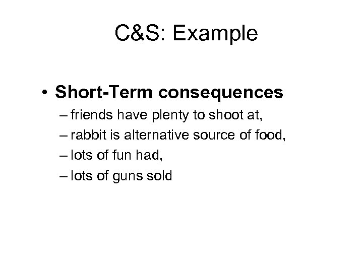 C&S: Example • Short-Term consequences – friends have plenty to shoot at, – rabbit
