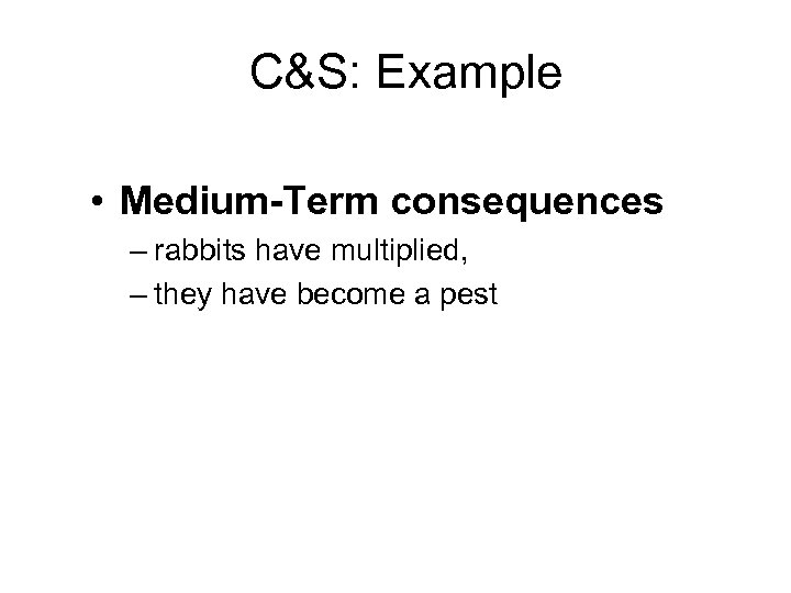 C&S: Example • Medium-Term consequences – rabbits have multiplied, – they have become a