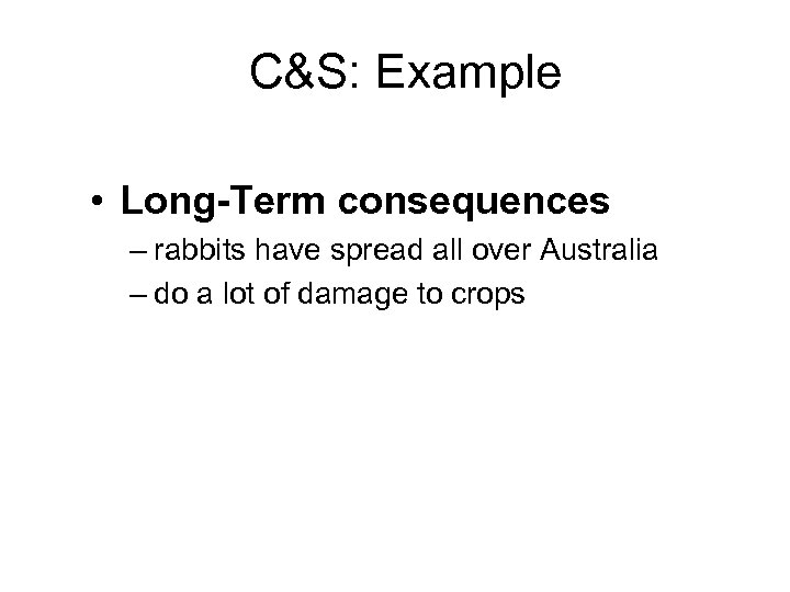 C&S: Example • Long-Term consequences – rabbits have spread all over Australia – do