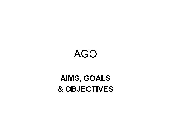 AGO AIMS, GOALS & OBJECTIVES 