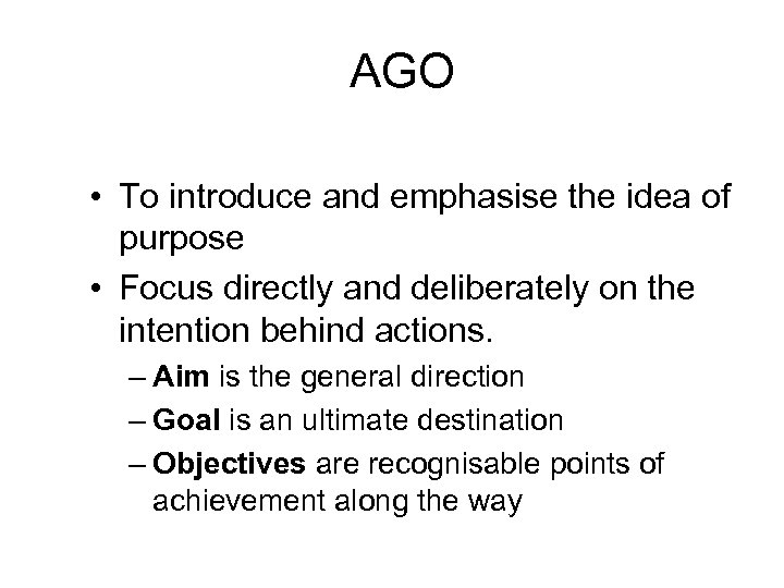 AGO • To introduce and emphasise the idea of purpose • Focus directly and