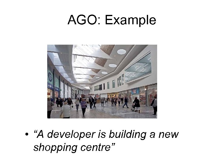 AGO: Example • “A developer is building a new shopping centre” 