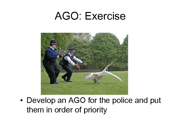 AGO: Exercise • Develop an AGO for the police and put them in order