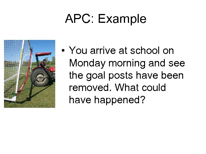 APC: Example • You arrive at school on Monday morning and see the goal