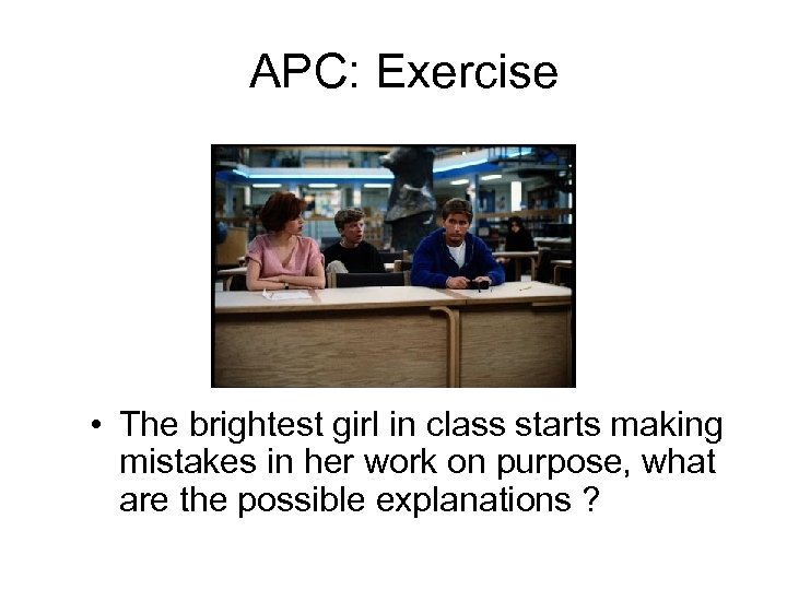 APC: Exercise • The brightest girl in class starts making mistakes in her work