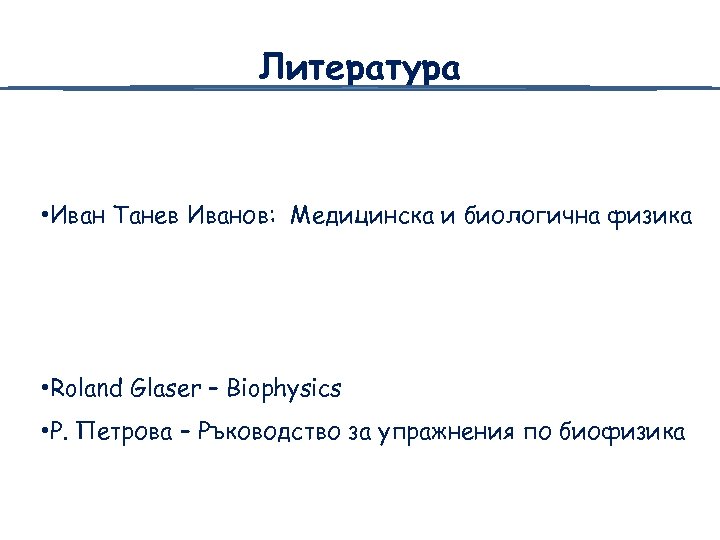 Литература • Иван Танев Иванов: Медицинска и биологична физика • Roland Glaser – Biophysics