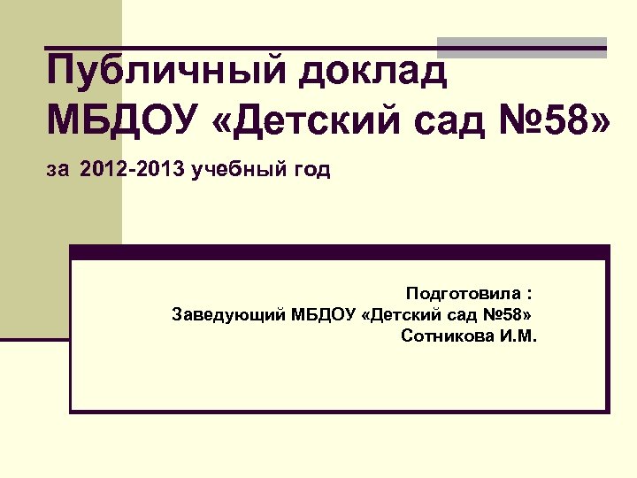 Публичный доклад МБДОУ «Детский сад № 58» за 2012 -2013 учебный год Подготовила :