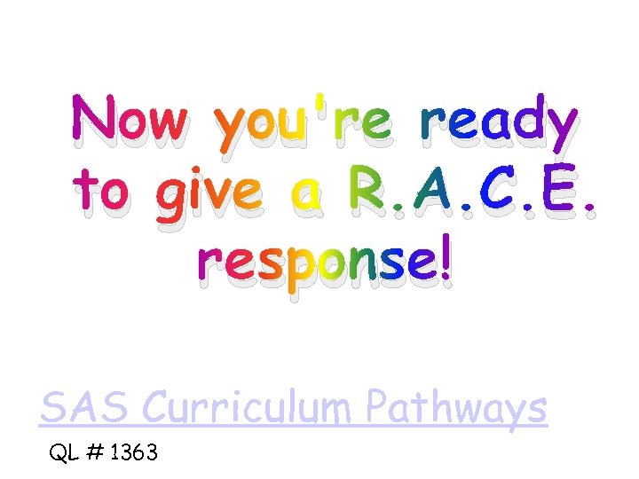 Now you're ready to give a R. A. C. E. response! SAS Curriculum Pathways