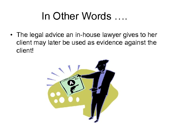 In Other Words …. • The legal advice an in-house lawyer gives to her