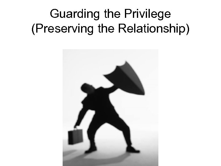 Guarding the Privilege (Preserving the Relationship) 