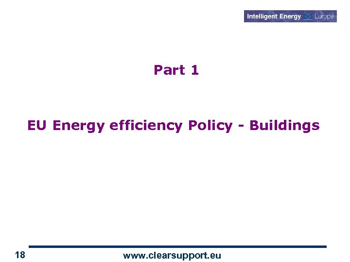 Part 1 EU Energy efficiency Policy - Buildings 18 www. clearsupport. eu 