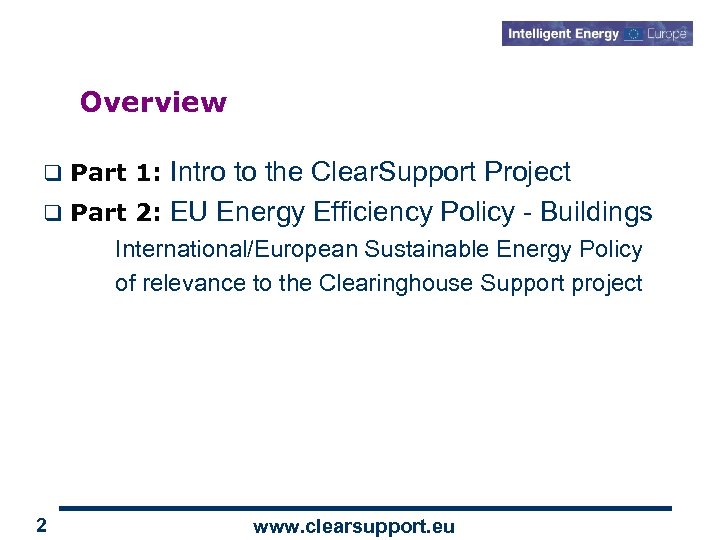 Overview Intro to the Clear. Support Project q Part 2: EU Energy Efficiency Policy