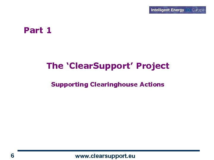 Part 1 The ‘Clear. Support’ Project Supporting Clearinghouse Actions 6 www. clearsupport. eu 
