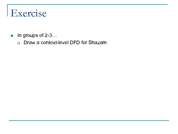 Exercise n In groups of 2 -3… q Draw a context-level DFD for Shazam