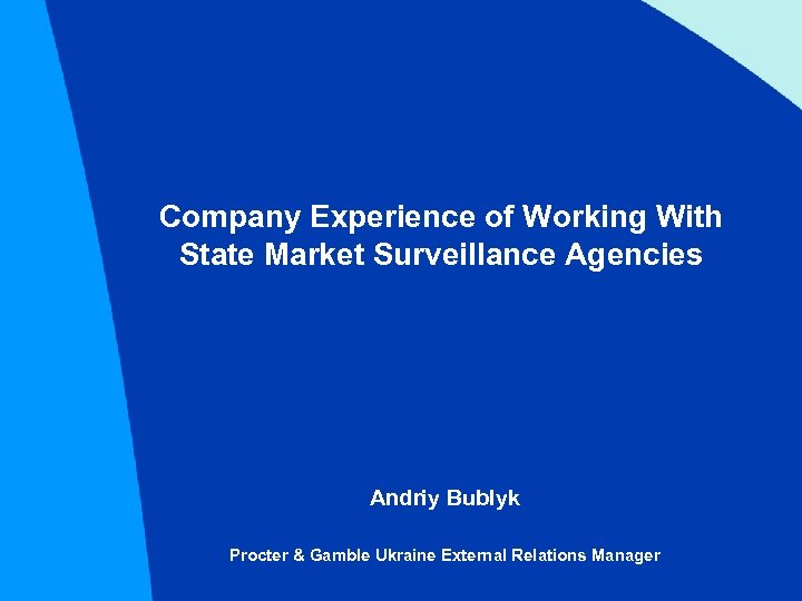 Company Experience of Working With State Market Surveillance Agencies Andriy Bublyk Procter & Gamble