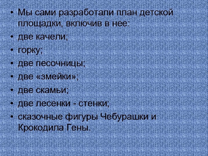  • Мы сами разработали план детской площадки, включив в нее: • две качели;