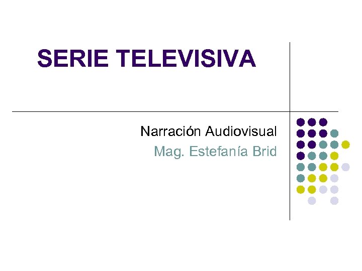 SERIE TELEVISIVA Narración Audiovisual Mag. Estefanía Brid 