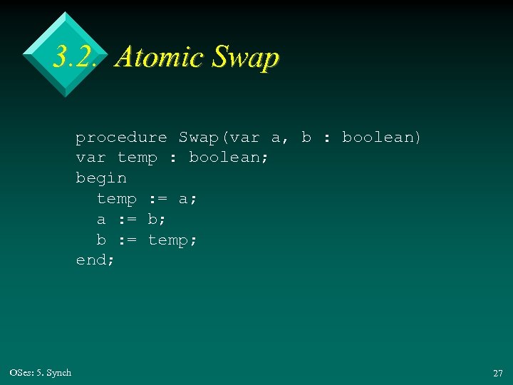 3. 2. Atomic Swap procedure Swap(var a, b : boolean) var temp : boolean;