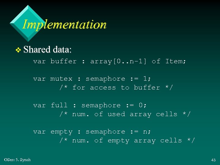 Implementation v Shared data: var buffer : array[0. . n-1] of Item; var mutex