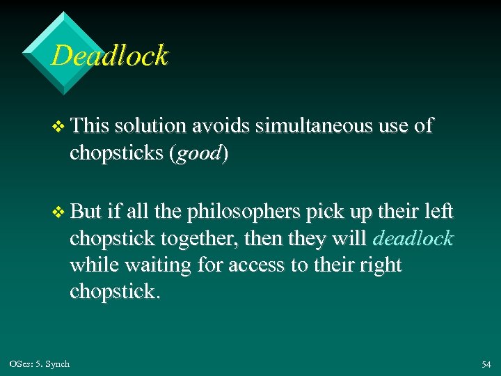 Deadlock v This solution avoids simultaneous use of chopsticks (good) v But if all