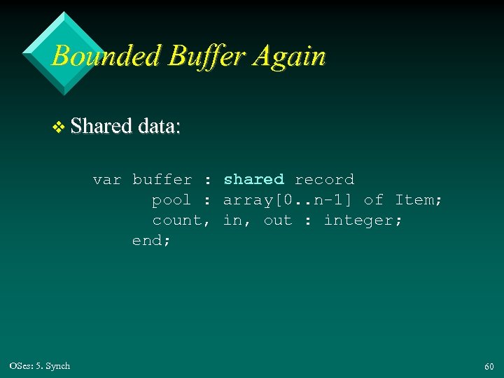 Bounded Buffer Again v Shared data: var buffer : shared record pool : array[0.