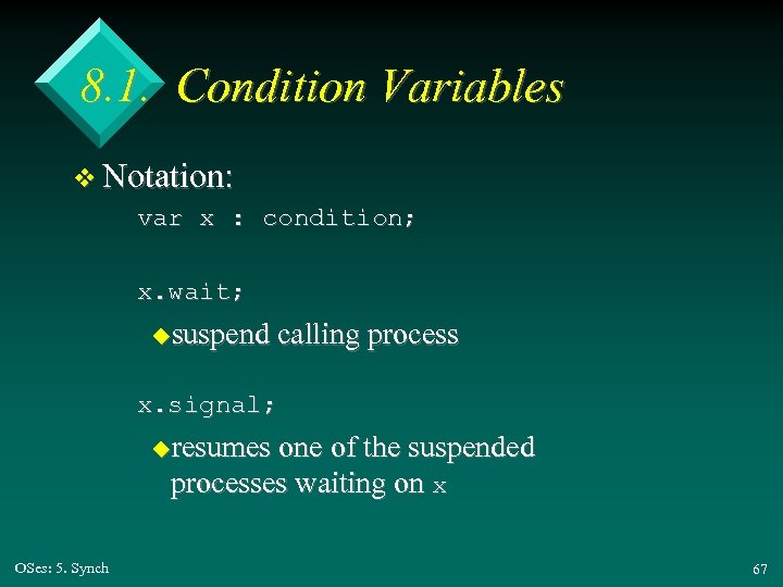 8. 1. Condition Variables v Notation: var x : condition; x. wait; ususpend calling