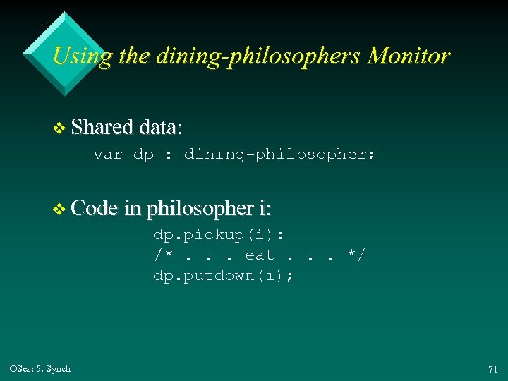 Using the dining-philosophers Monitor v Shared data: var dp : dining-philosopher; v Code in