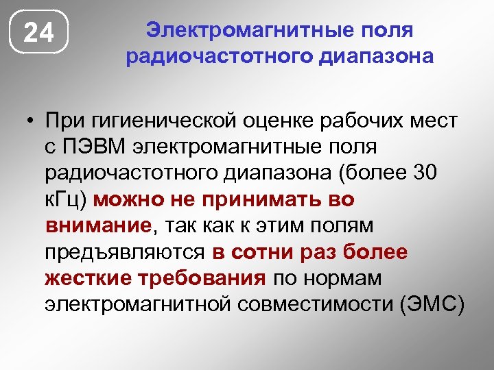 24 Электромагнитные поля радиочастотного диапазона • При гигиенической оценке рабочих мест с ПЭВМ электромагнитные