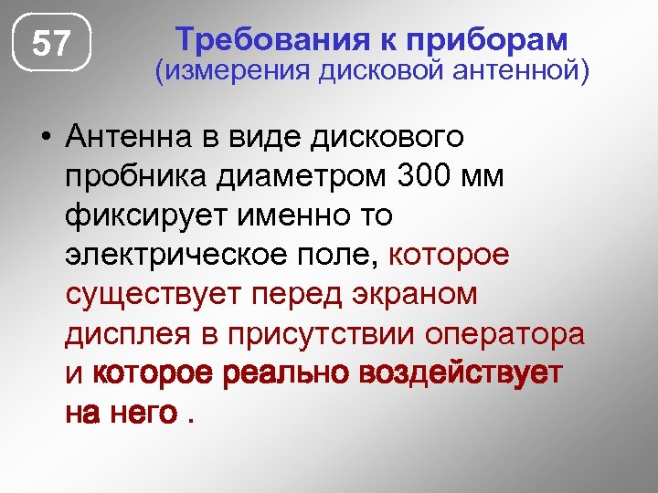 57 Требования к приборам (измерения дисковой антенной) • Антенна в виде дискового пробника диаметром