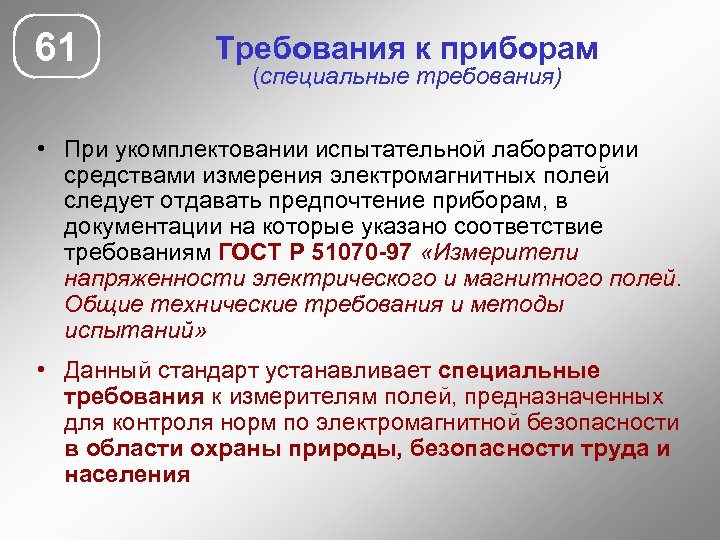 61 Требования к приборам (специальные требования) • При укомплектовании испытательной лаборатории средствами измерения электромагнитных