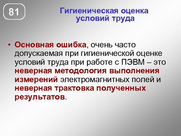 81 Гигиеническая оценка условий труда • Основная ошибка, очень часто допускаемая при гигиенической оценке
