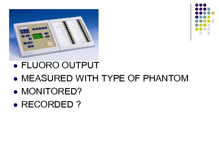 l l FLUORO OUTPUT MEASURED WITH TYPE OF PHANTOM MONITORED? RECORDED ? 